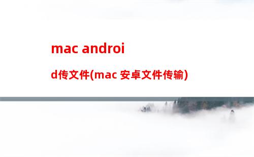 mac android传文件(mac 安卓文件传输)